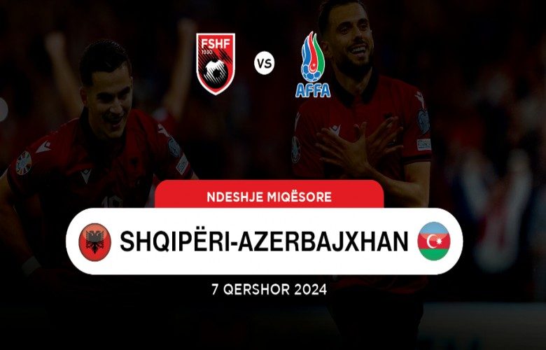 Konfirmohet, Shqipëri-Azerbajxhan luhet më 7 qershor